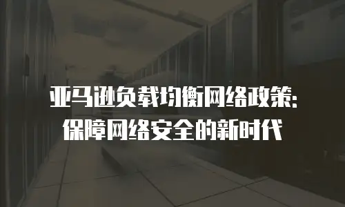 亚马逊负载均衡网络政策: 保障网络安全的新时代