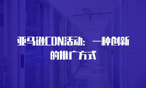 亚马逊CDN活动：一种创新的推广方式