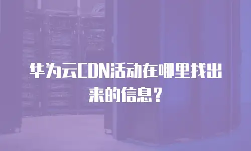 华为云CDN活动在哪里找出来的信息？