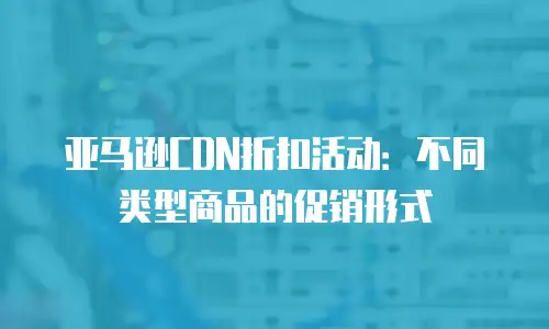 亚马逊CDN折扣活动：不同类型商品的促销形式