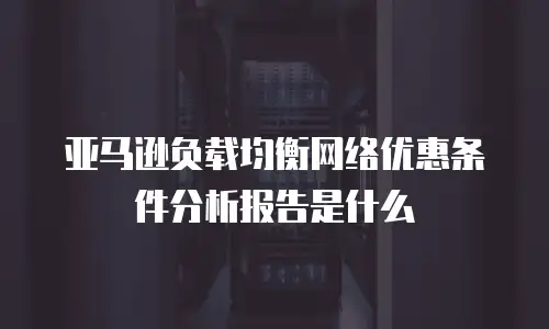 亚马逊负载均衡网络优惠条件分析报告是什么
