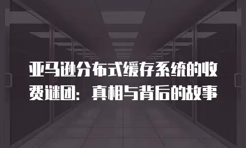 亚马逊分布式缓存系统的收费谜团：真相与背后的故事