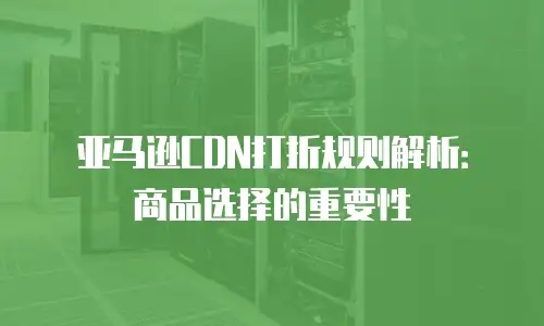 亚马逊CDN打折规则解析：商品选择的重要性