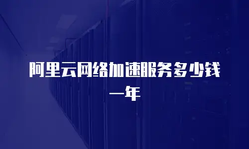 阿里云网络加速服务多少钱一年