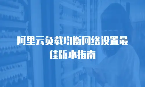 阿里云负载均衡网络设置最佳版本指南