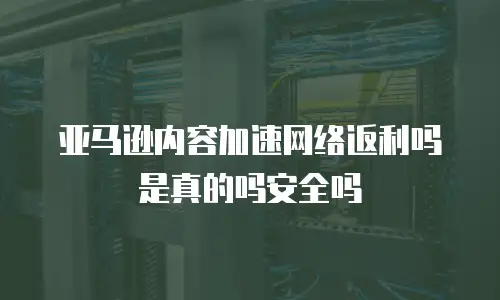 亚马逊内容加速网络返利吗是真的吗安全吗