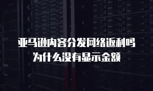 亚马逊内容分发网络返利吗为什么没有显示金额