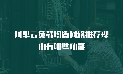 阿里云负载均衡网络推荐理由有哪些功能