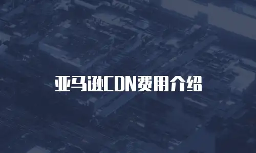 亚马逊CDN费用介绍