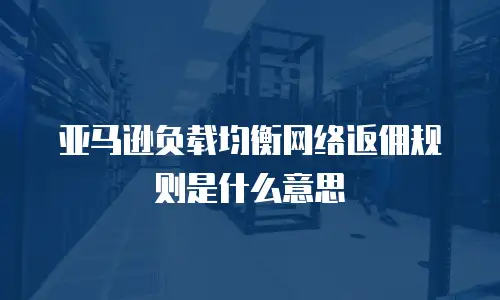 亚马逊负载均衡网络返佣规则是什么意思