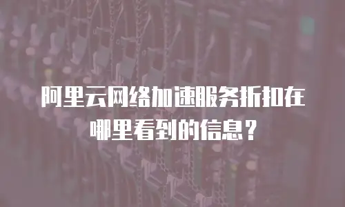 阿里云网络加速服务折扣在哪里看到的信息？