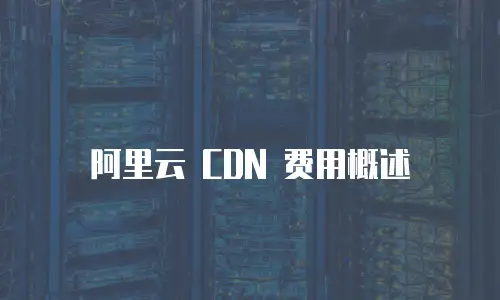 阿里云 CDN 费用概述