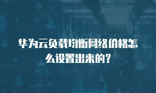 华为云负载均衡网络价格怎么设置出来的？