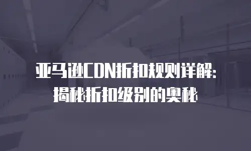 亚马逊CDN折扣规则详解：揭秘折扣级别的奥秘