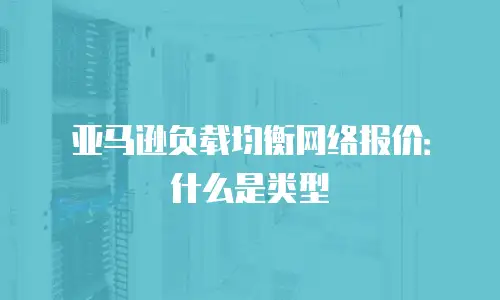 亚马逊负载均衡网络报价：什么是类型