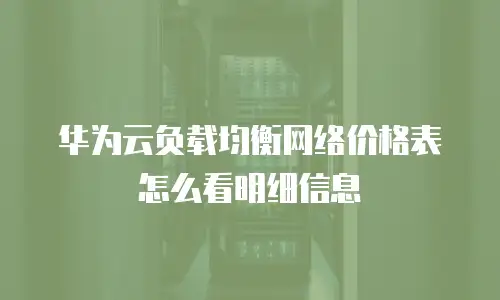 华为云负载均衡网络价格表怎么看明细信息
