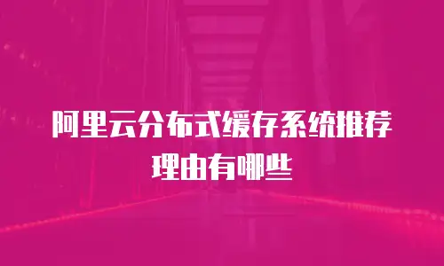 阿里云分布式缓存系统推荐理由有哪些