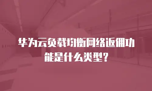 华为云负载均衡网络返佣功能是什么类型？