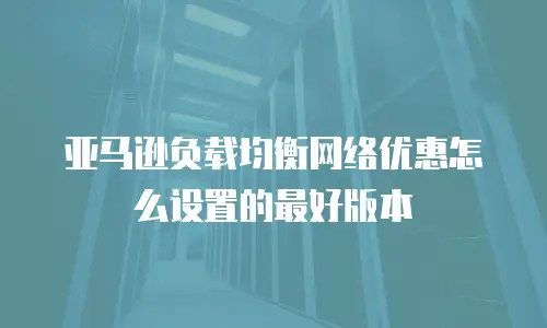 亚马逊负载均衡网络优惠怎么设置的最好版本