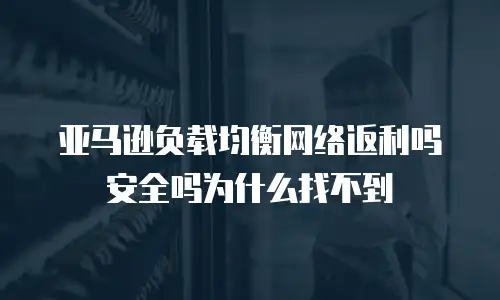 亚马逊负载均衡网络返利吗安全吗为什么找不到