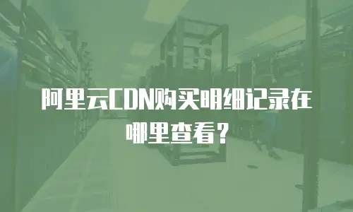 阿里云CDN购买明细记录在哪里查看？