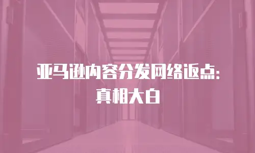 亚马逊内容分发网络返点：真相大白