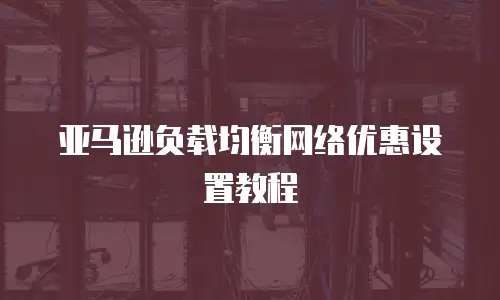 亚马逊负载均衡网络优惠设置教程
