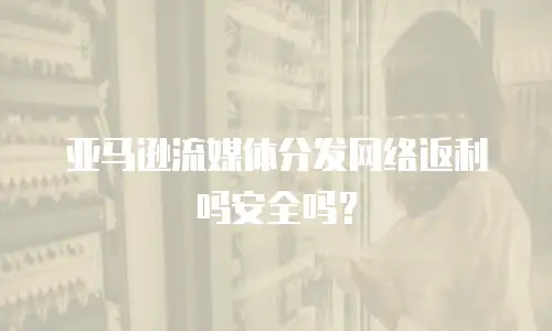亚马逊流媒体分发网络返利吗安全吗？