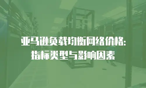 亚马逊负载均衡网络价格：指标类型与影响因素