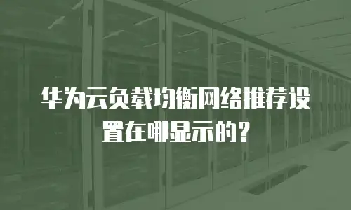 华为云负载均衡网络推荐设置在哪显示的？