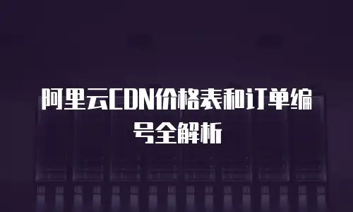 阿里云CDN价格表和订单编号全解析