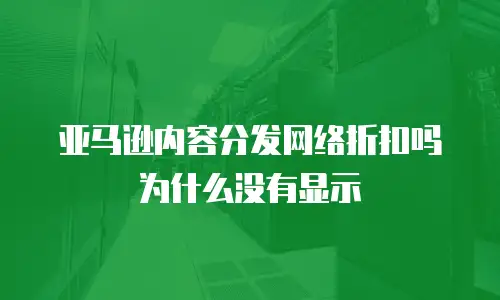 亚马逊内容分发网络折扣吗为什么没有显示