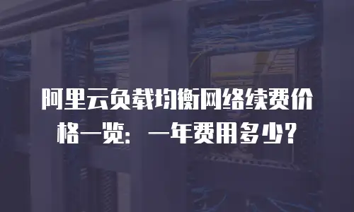 阿里云负载均衡网络续费价格一览：一年费用多少？