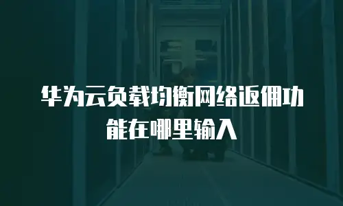 华为云负载均衡网络返佣功能在哪里输入