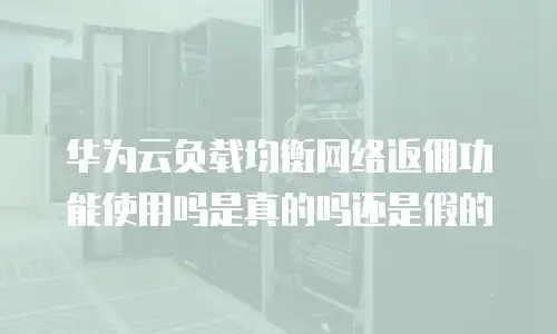 华为云负载均衡网络返佣功能使用吗是真的吗还是假的