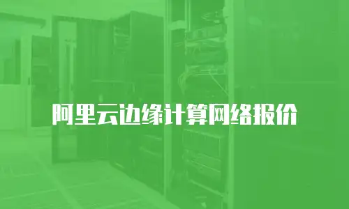 阿里云边缘计算网络报价