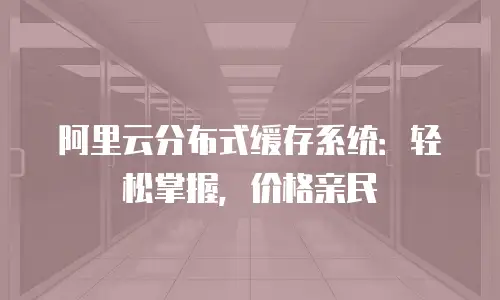 阿里云分布式缓存系统：轻松掌握，价格亲民