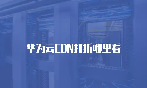 华为云CDN打折哪里看