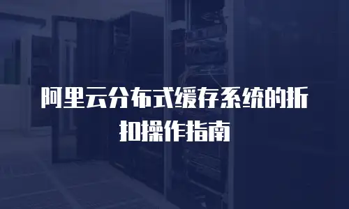 阿里云分布式缓存系统的折扣操作指南