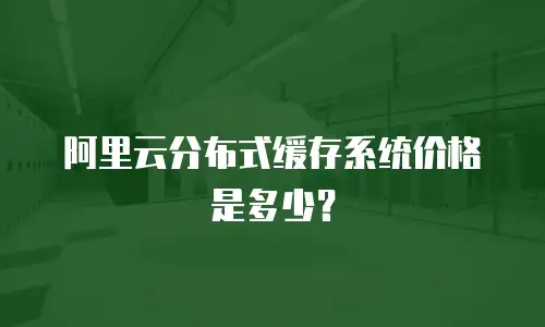 阿里云分布式缓存系统价格是多少？