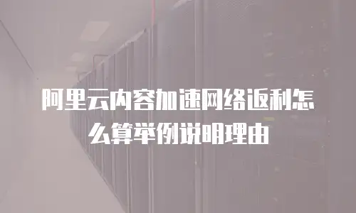 阿里云内容加速网络返利怎么算举例说明理由