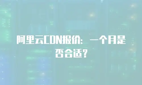 阿里云CDN报价：一个月是否合适？