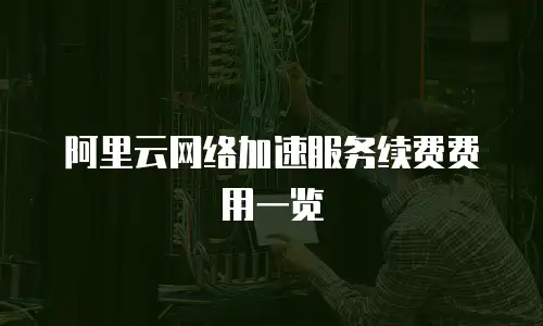 阿里云网络加速服务续费费用一览