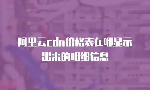 阿里云cdn价格表在哪显示出来的明细信息
