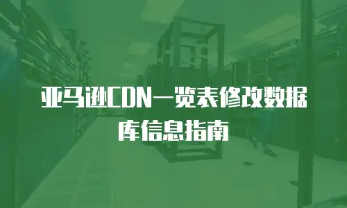 亚马逊CDN一览表修改数据库信息指南