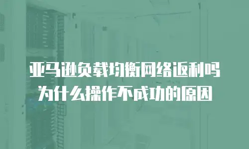 亚马逊负载均衡网络返利吗为什么操作不成功的原因