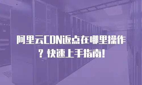 阿里云CDN返点在哪里操作？快速上手指南！