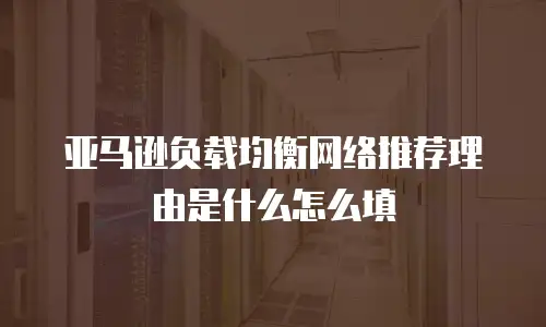 亚马逊负载均衡网络推荐理由是什么怎么填