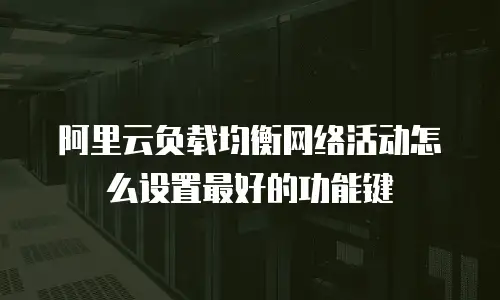 阿里云负载均衡网络活动怎么设置最好的功能键