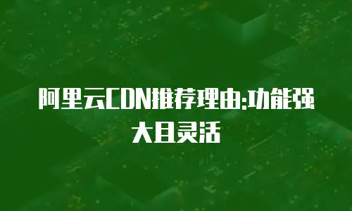 阿里云CDN推荐理由:功能强大且灵活